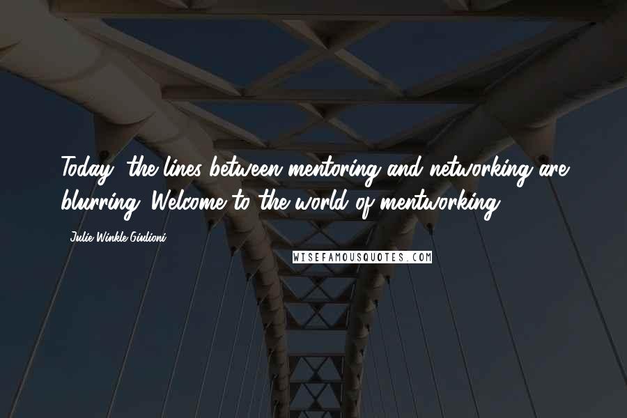 Julie Winkle Giulioni Quotes: Today, the lines between mentoring and networking are blurring. Welcome to the world of mentworking.