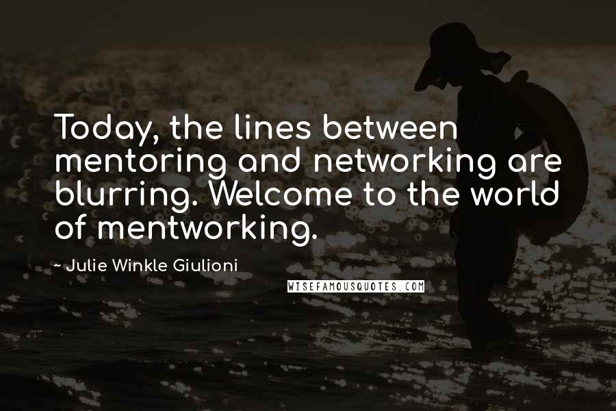 Julie Winkle Giulioni Quotes: Today, the lines between mentoring and networking are blurring. Welcome to the world of mentworking.