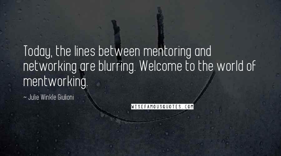 Julie Winkle Giulioni Quotes: Today, the lines between mentoring and networking are blurring. Welcome to the world of mentworking.