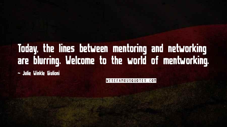 Julie Winkle Giulioni Quotes: Today, the lines between mentoring and networking are blurring. Welcome to the world of mentworking.