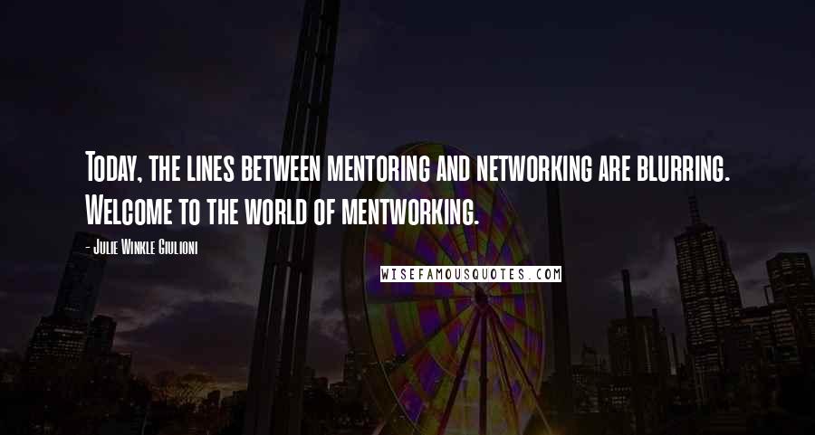 Julie Winkle Giulioni Quotes: Today, the lines between mentoring and networking are blurring. Welcome to the world of mentworking.