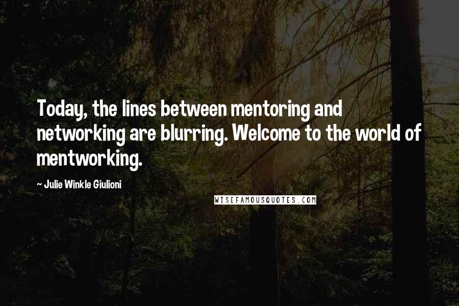 Julie Winkle Giulioni Quotes: Today, the lines between mentoring and networking are blurring. Welcome to the world of mentworking.