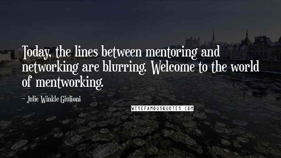 Julie Winkle Giulioni Quotes: Today, the lines between mentoring and networking are blurring. Welcome to the world of mentworking.