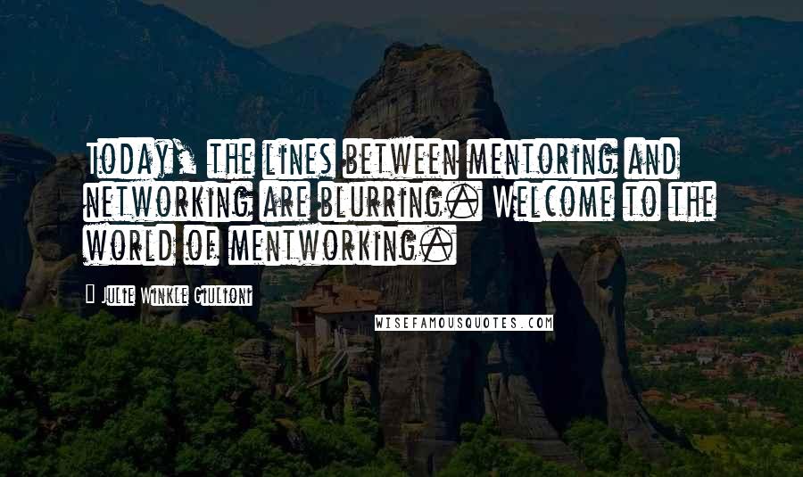 Julie Winkle Giulioni Quotes: Today, the lines between mentoring and networking are blurring. Welcome to the world of mentworking.