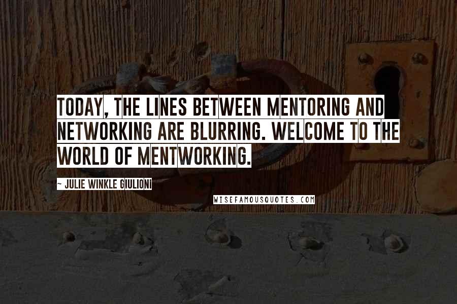 Julie Winkle Giulioni Quotes: Today, the lines between mentoring and networking are blurring. Welcome to the world of mentworking.