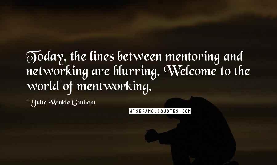 Julie Winkle Giulioni Quotes: Today, the lines between mentoring and networking are blurring. Welcome to the world of mentworking.