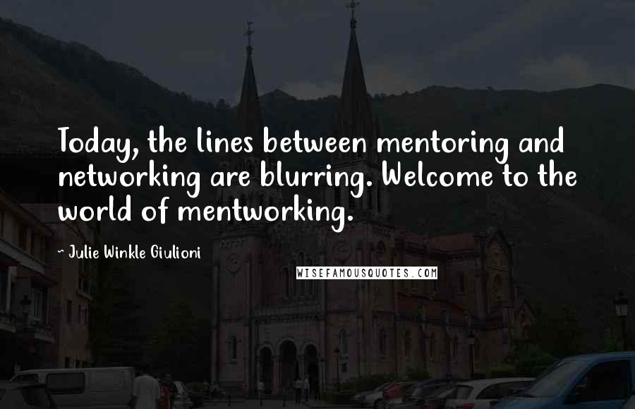 Julie Winkle Giulioni Quotes: Today, the lines between mentoring and networking are blurring. Welcome to the world of mentworking.