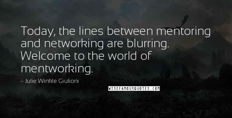 Julie Winkle Giulioni Quotes: Today, the lines between mentoring and networking are blurring. Welcome to the world of mentworking.