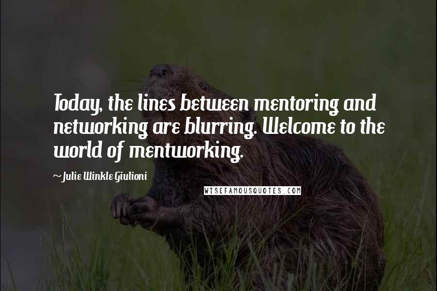 Julie Winkle Giulioni Quotes: Today, the lines between mentoring and networking are blurring. Welcome to the world of mentworking.