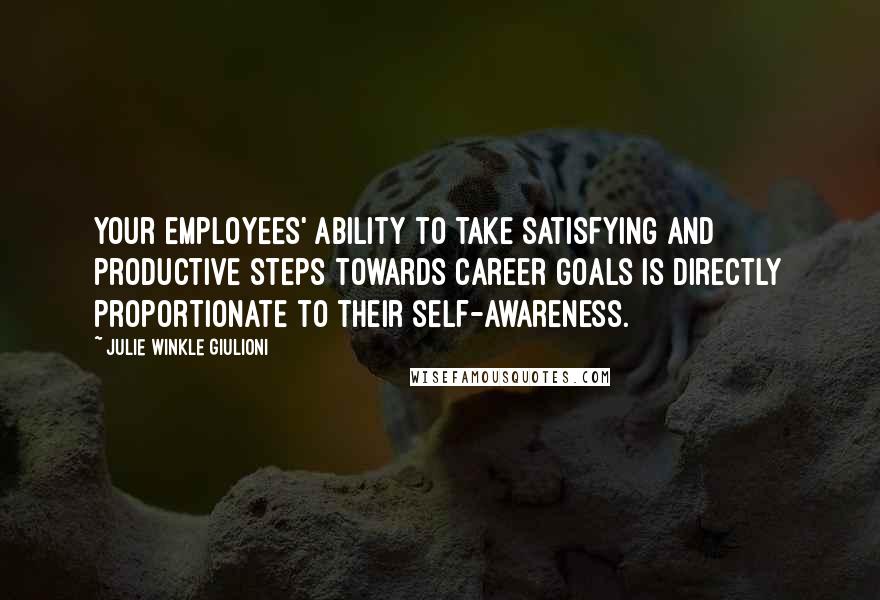 Julie Winkle Giulioni Quotes: Your employees' ability to take satisfying and productive steps towards career goals is directly proportionate to their self-awareness.