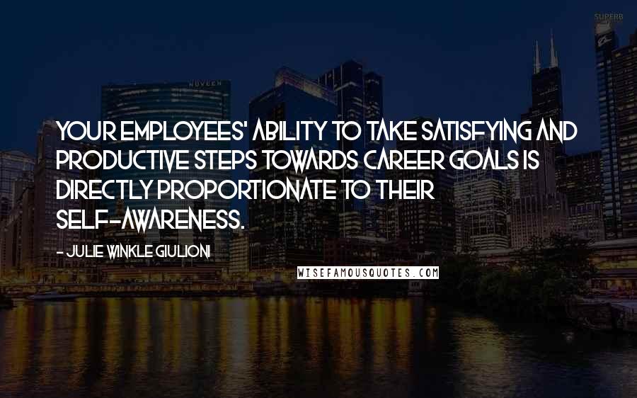 Julie Winkle Giulioni Quotes: Your employees' ability to take satisfying and productive steps towards career goals is directly proportionate to their self-awareness.