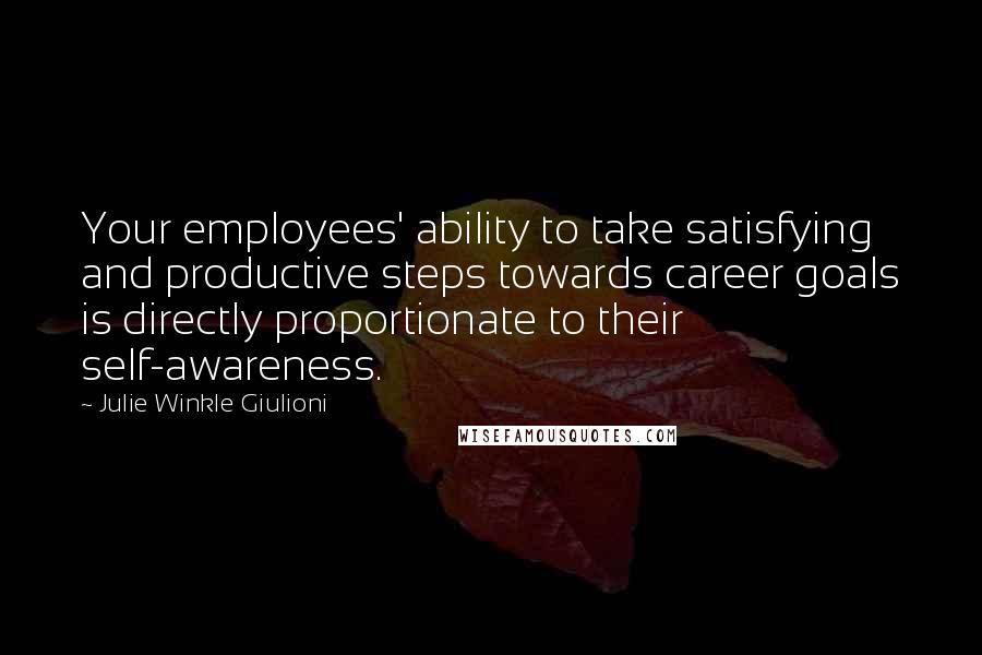 Julie Winkle Giulioni Quotes: Your employees' ability to take satisfying and productive steps towards career goals is directly proportionate to their self-awareness.