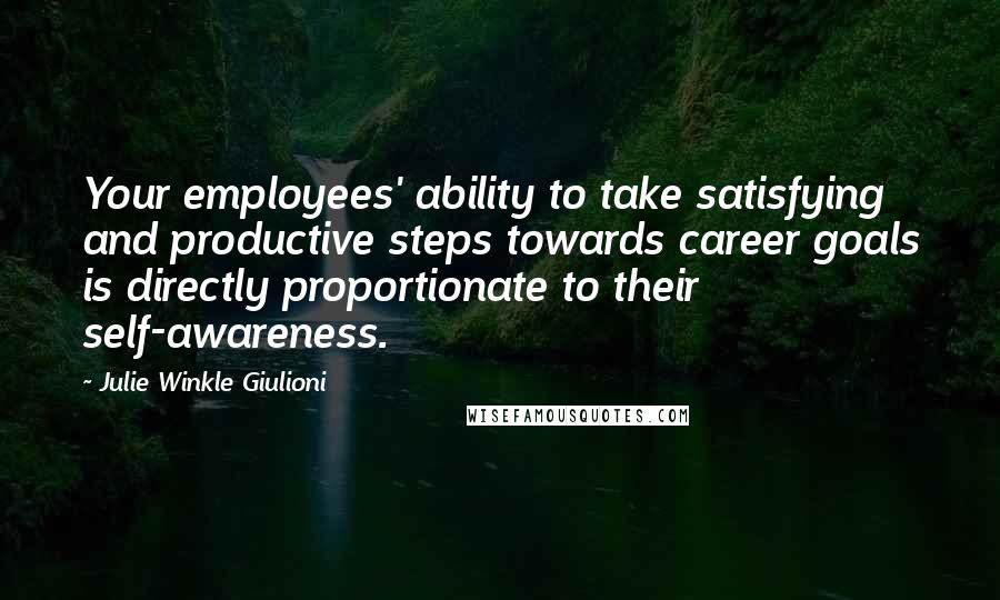 Julie Winkle Giulioni Quotes: Your employees' ability to take satisfying and productive steps towards career goals is directly proportionate to their self-awareness.