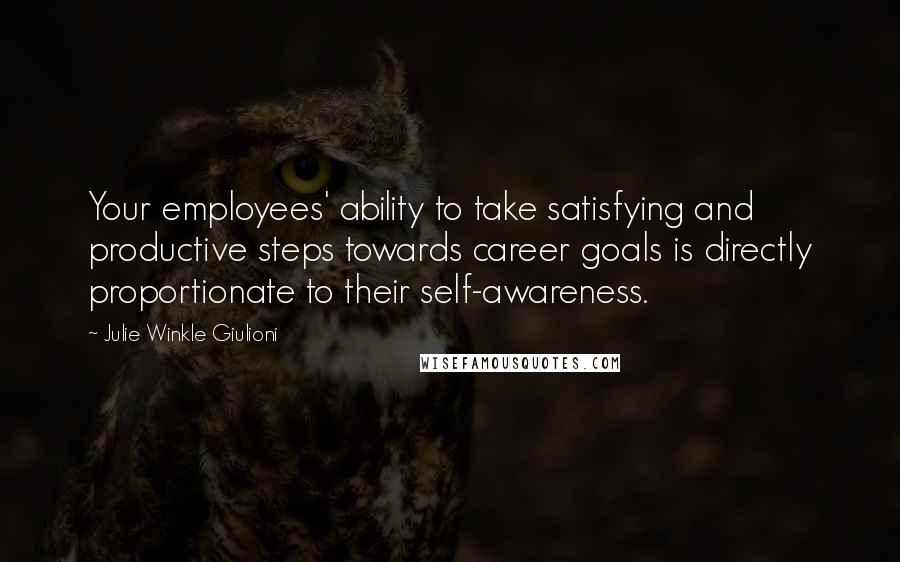 Julie Winkle Giulioni Quotes: Your employees' ability to take satisfying and productive steps towards career goals is directly proportionate to their self-awareness.