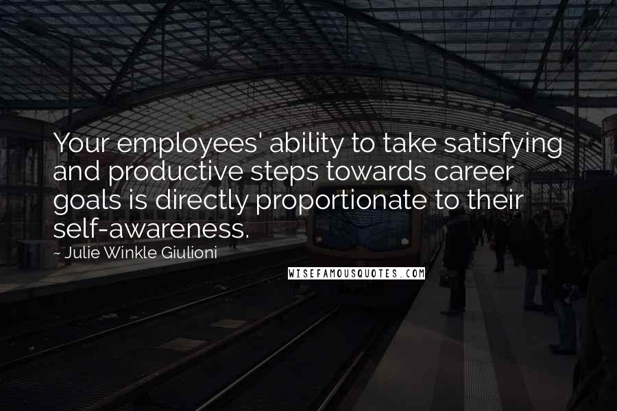 Julie Winkle Giulioni Quotes: Your employees' ability to take satisfying and productive steps towards career goals is directly proportionate to their self-awareness.