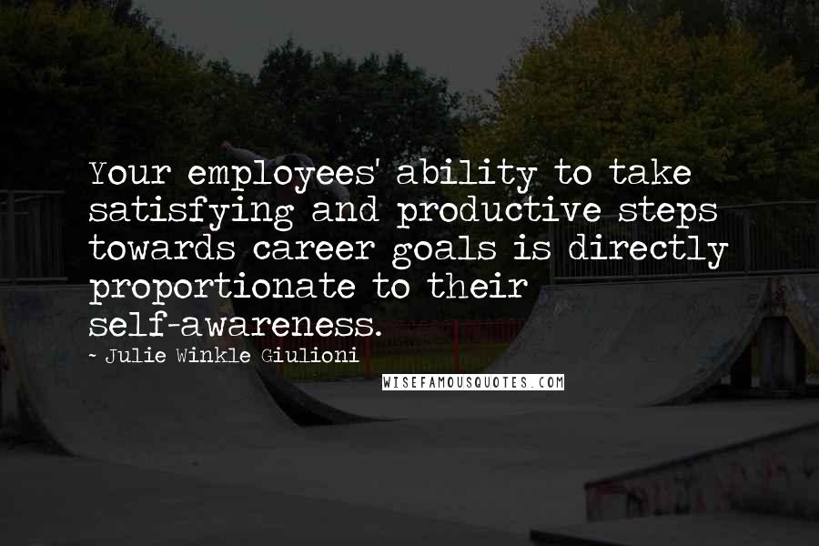 Julie Winkle Giulioni Quotes: Your employees' ability to take satisfying and productive steps towards career goals is directly proportionate to their self-awareness.