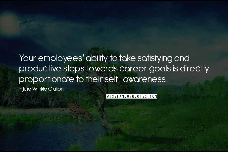 Julie Winkle Giulioni Quotes: Your employees' ability to take satisfying and productive steps towards career goals is directly proportionate to their self-awareness.