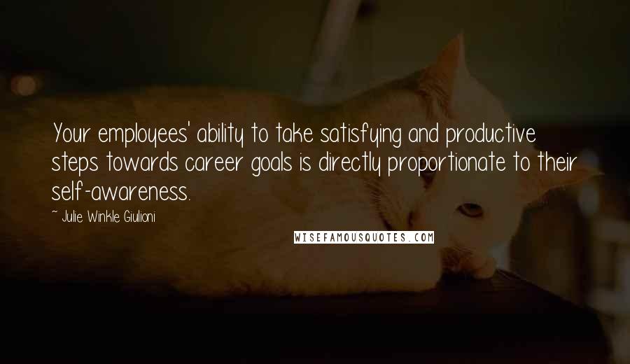 Julie Winkle Giulioni Quotes: Your employees' ability to take satisfying and productive steps towards career goals is directly proportionate to their self-awareness.