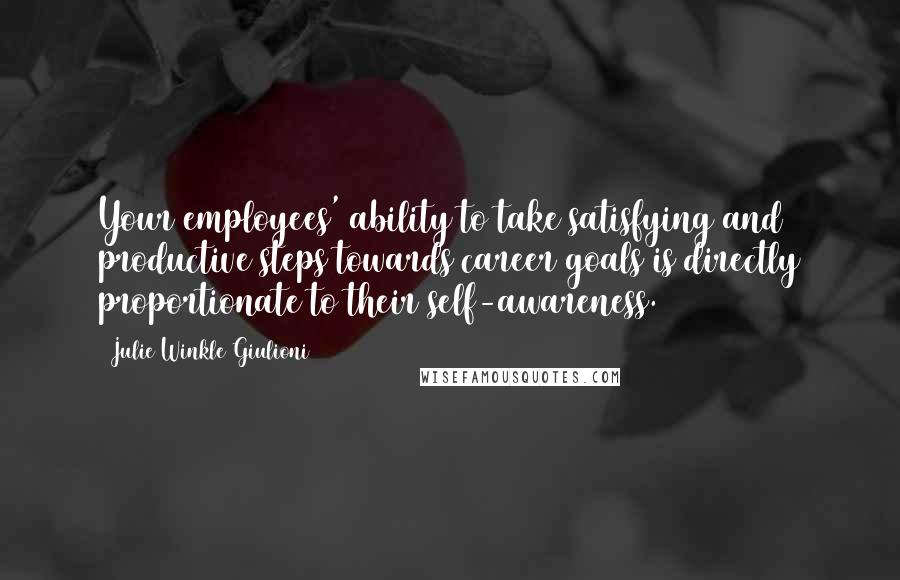 Julie Winkle Giulioni Quotes: Your employees' ability to take satisfying and productive steps towards career goals is directly proportionate to their self-awareness.