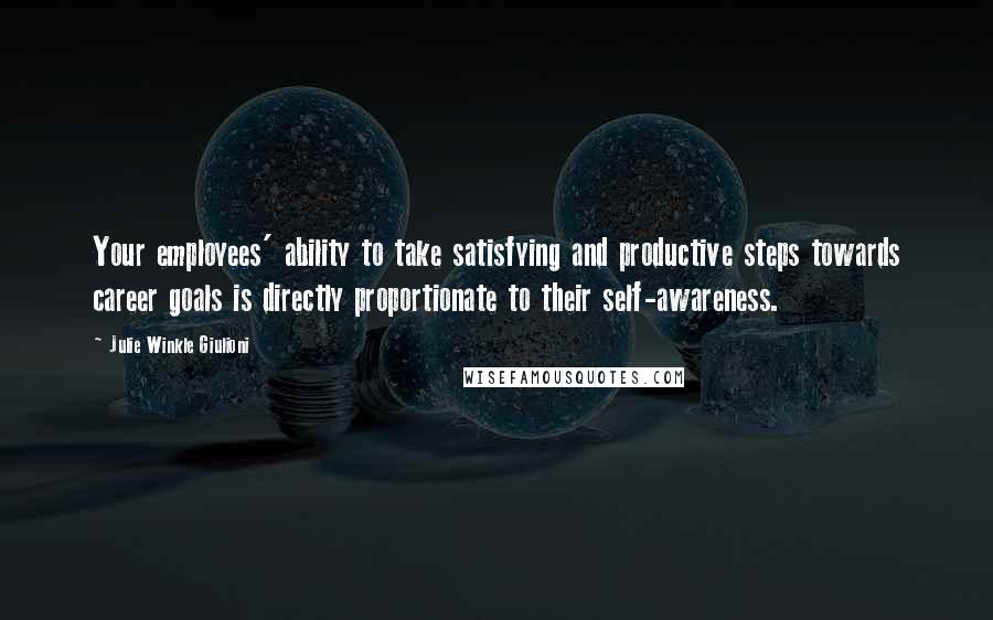 Julie Winkle Giulioni Quotes: Your employees' ability to take satisfying and productive steps towards career goals is directly proportionate to their self-awareness.