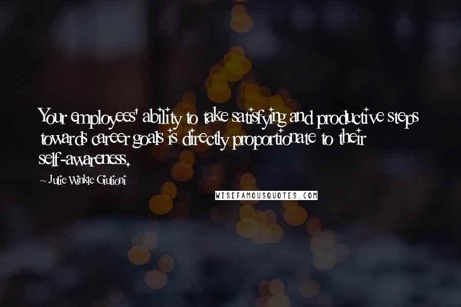 Julie Winkle Giulioni Quotes: Your employees' ability to take satisfying and productive steps towards career goals is directly proportionate to their self-awareness.