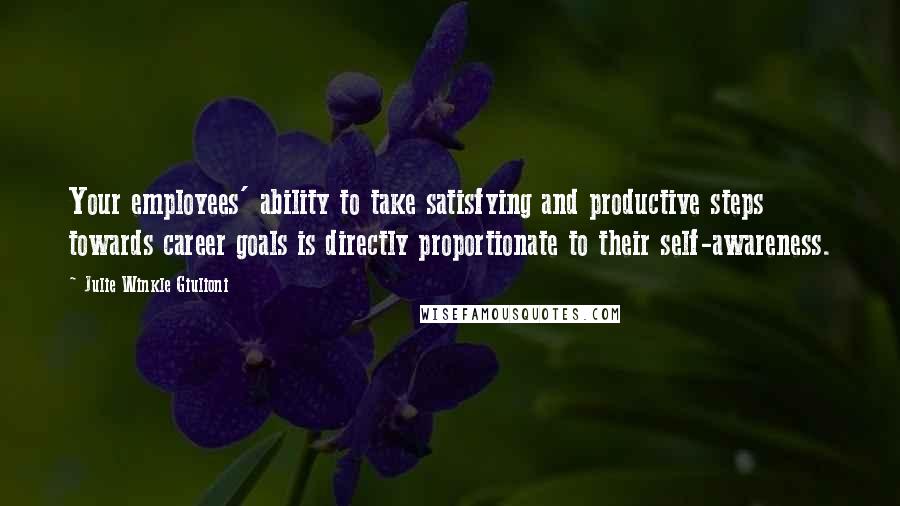 Julie Winkle Giulioni Quotes: Your employees' ability to take satisfying and productive steps towards career goals is directly proportionate to their self-awareness.