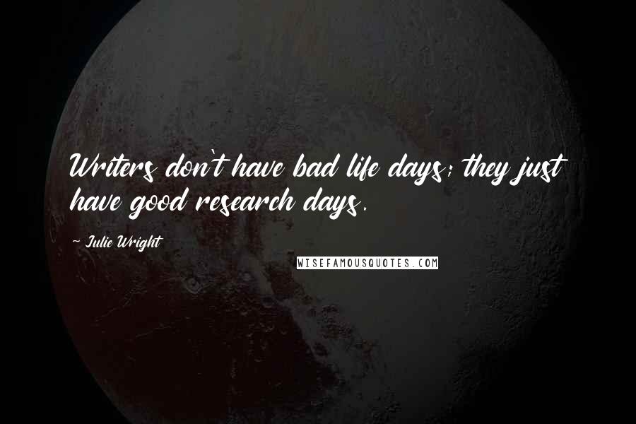 Julie Wright Quotes: Writers don't have bad life days; they just have good research days.