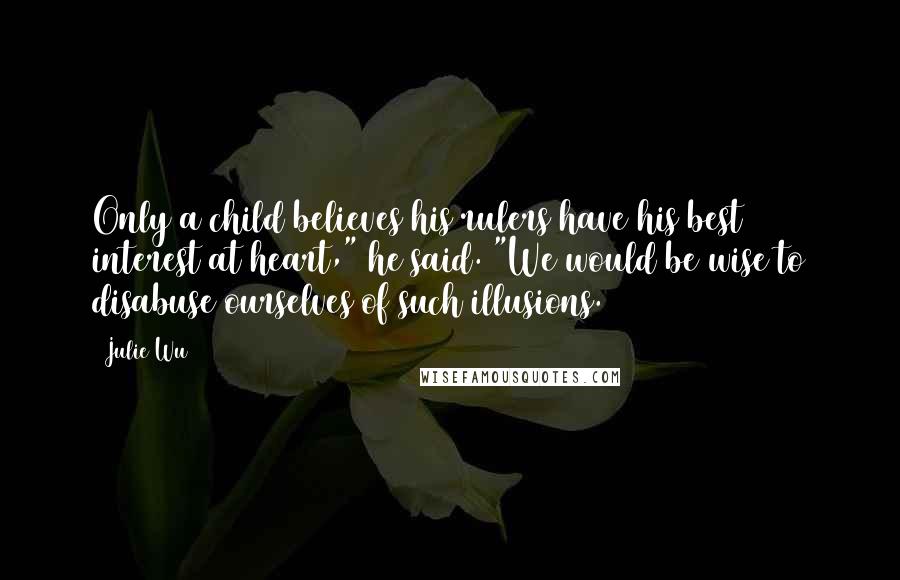 Julie Wu Quotes: Only a child believes his rulers have his best interest at heart," he said. "We would be wise to disabuse ourselves of such illusions.