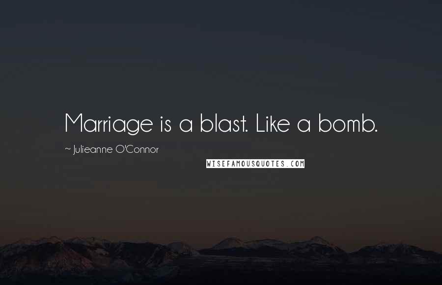 Julieanne O'Connor Quotes: Marriage is a blast. Like a bomb.