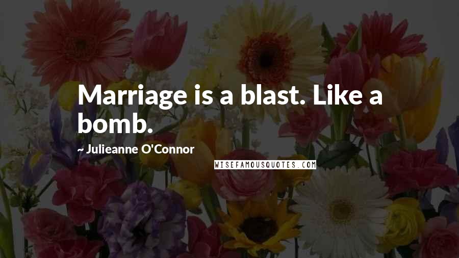 Julieanne O'Connor Quotes: Marriage is a blast. Like a bomb.