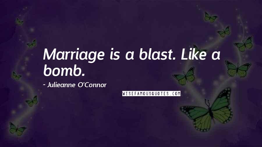 Julieanne O'Connor Quotes: Marriage is a blast. Like a bomb.
