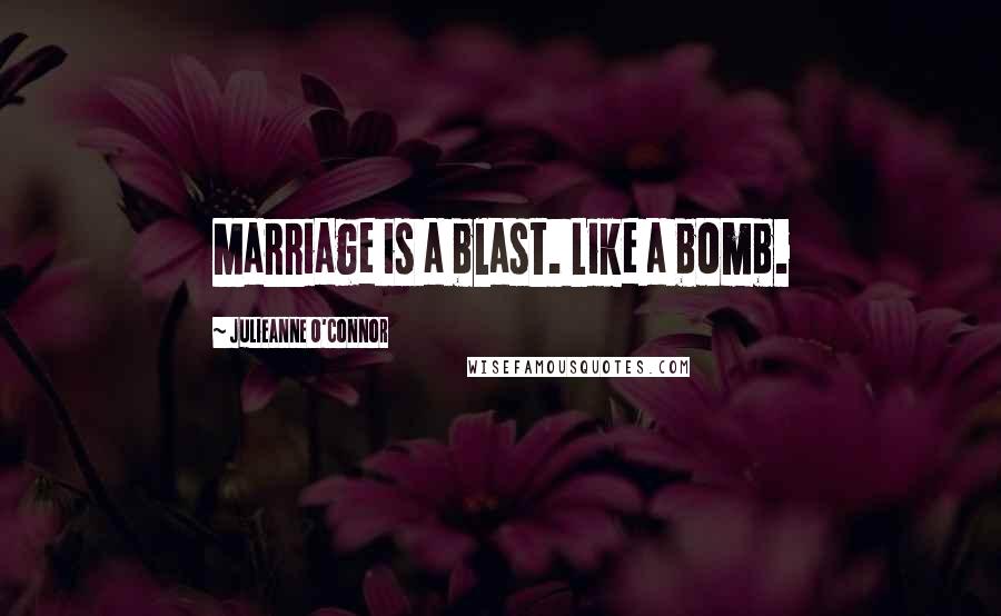 Julieanne O'Connor Quotes: Marriage is a blast. Like a bomb.