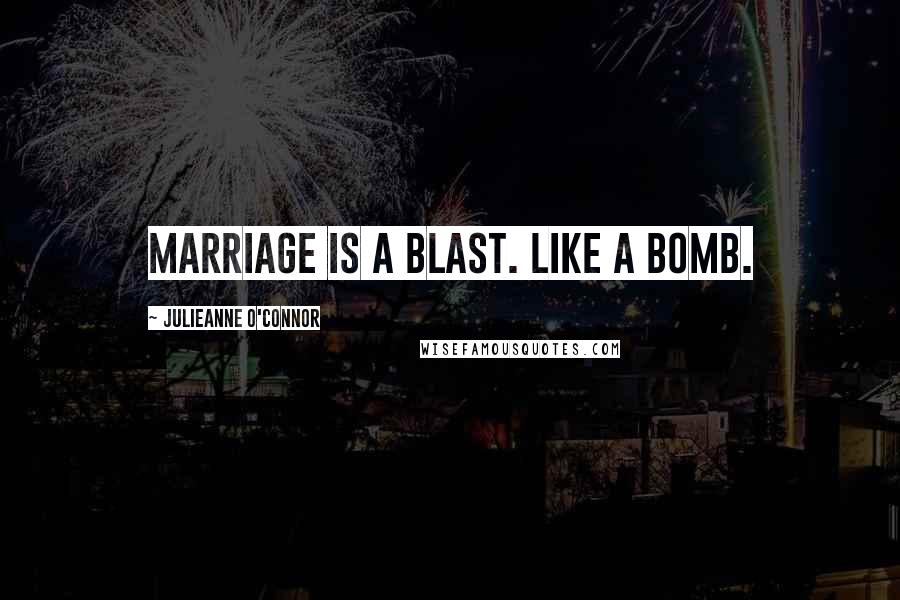 Julieanne O'Connor Quotes: Marriage is a blast. Like a bomb.