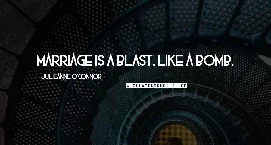 Julieanne O'Connor Quotes: Marriage is a blast. Like a bomb.