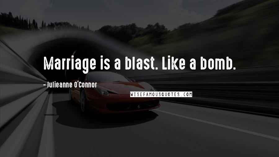 Julieanne O'Connor Quotes: Marriage is a blast. Like a bomb.