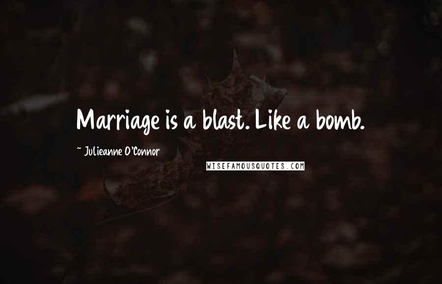 Julieanne O'Connor Quotes: Marriage is a blast. Like a bomb.