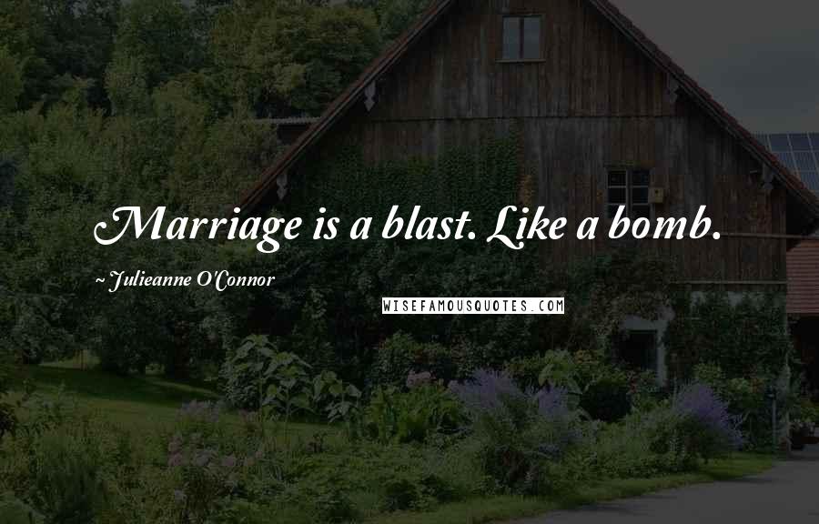 Julieanne O'Connor Quotes: Marriage is a blast. Like a bomb.