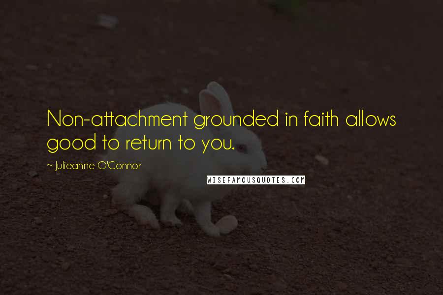 Julieanne O'Connor Quotes: Non-attachment grounded in faith allows good to return to you.