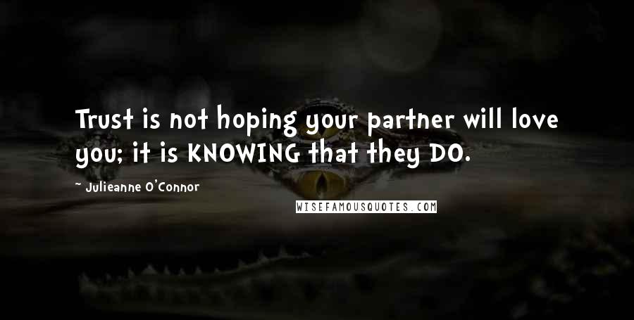 Julieanne O'Connor Quotes: Trust is not hoping your partner will love you; it is KNOWING that they DO.