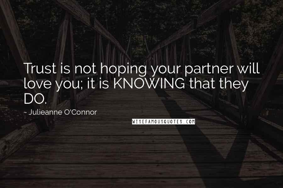 Julieanne O'Connor Quotes: Trust is not hoping your partner will love you; it is KNOWING that they DO.