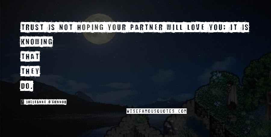 Julieanne O'Connor Quotes: Trust is not hoping your partner will love you; it is KNOWING that they DO.