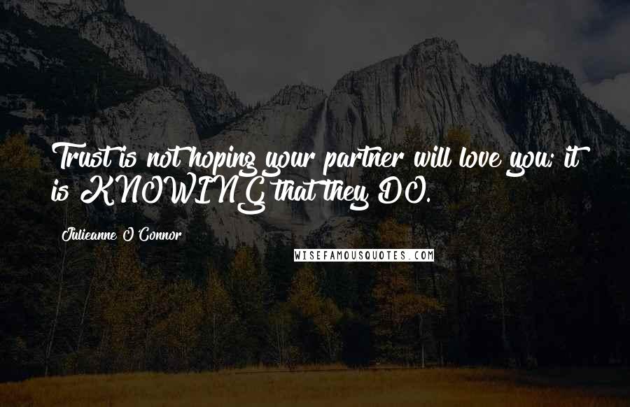 Julieanne O'Connor Quotes: Trust is not hoping your partner will love you; it is KNOWING that they DO.