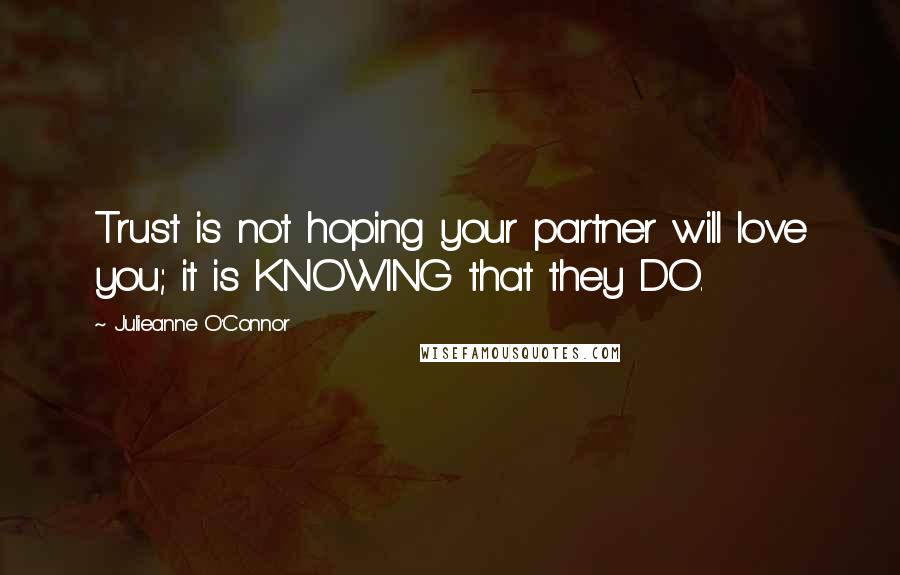 Julieanne O'Connor Quotes: Trust is not hoping your partner will love you; it is KNOWING that they DO.