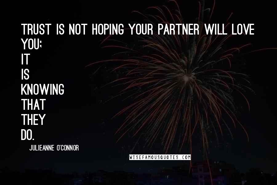 Julieanne O'Connor Quotes: Trust is not hoping your partner will love you; it is KNOWING that they DO.