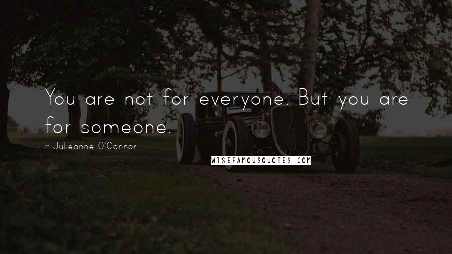 Julieanne O'Connor Quotes: You are not for everyone. But you are for someone.