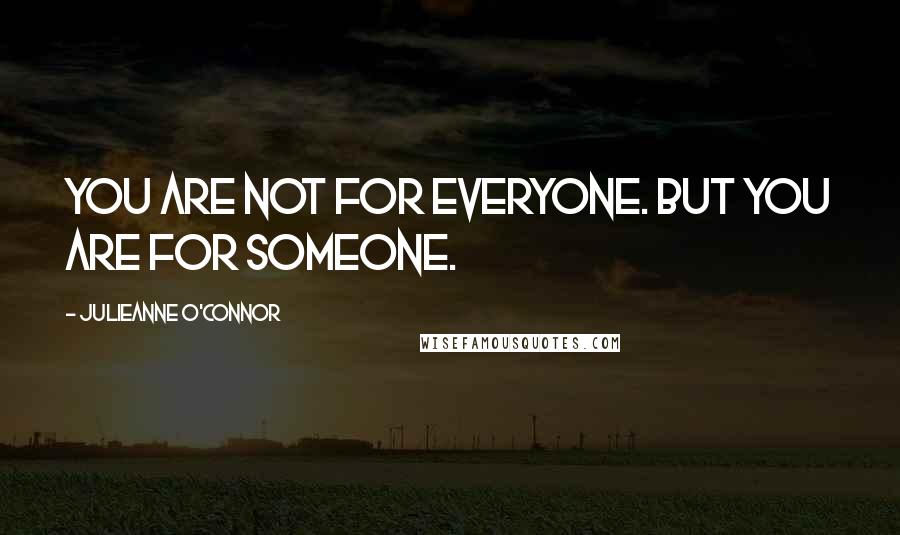 Julieanne O'Connor Quotes: You are not for everyone. But you are for someone.