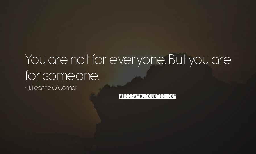 Julieanne O'Connor Quotes: You are not for everyone. But you are for someone.