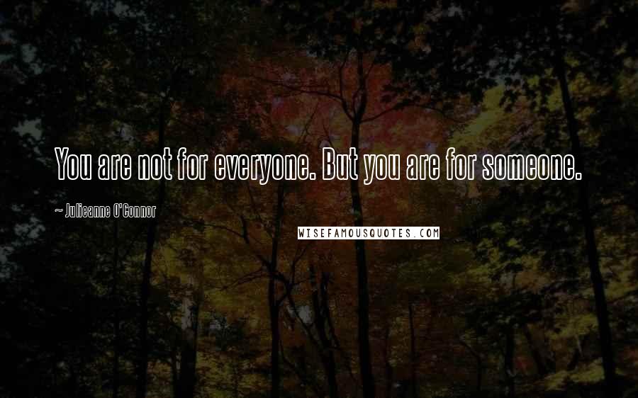 Julieanne O'Connor Quotes: You are not for everyone. But you are for someone.