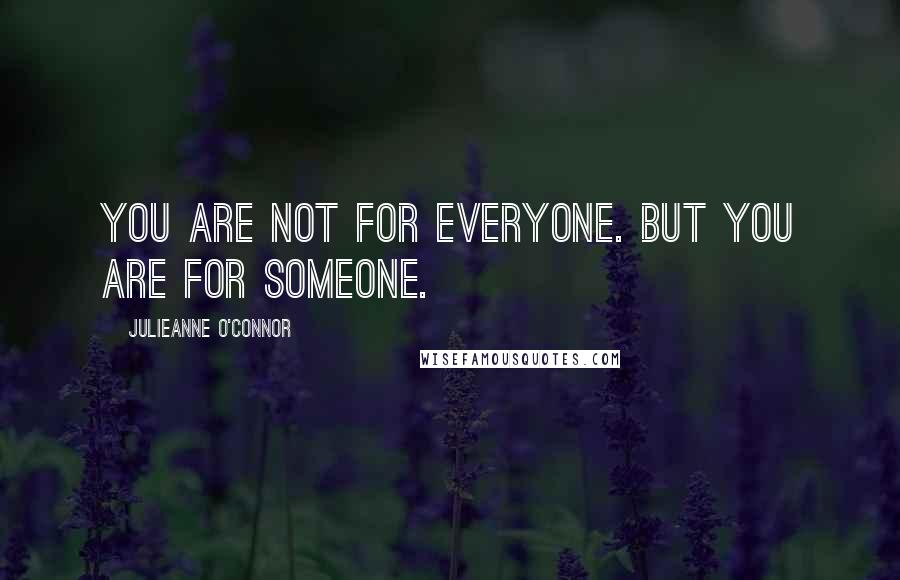 Julieanne O'Connor Quotes: You are not for everyone. But you are for someone.