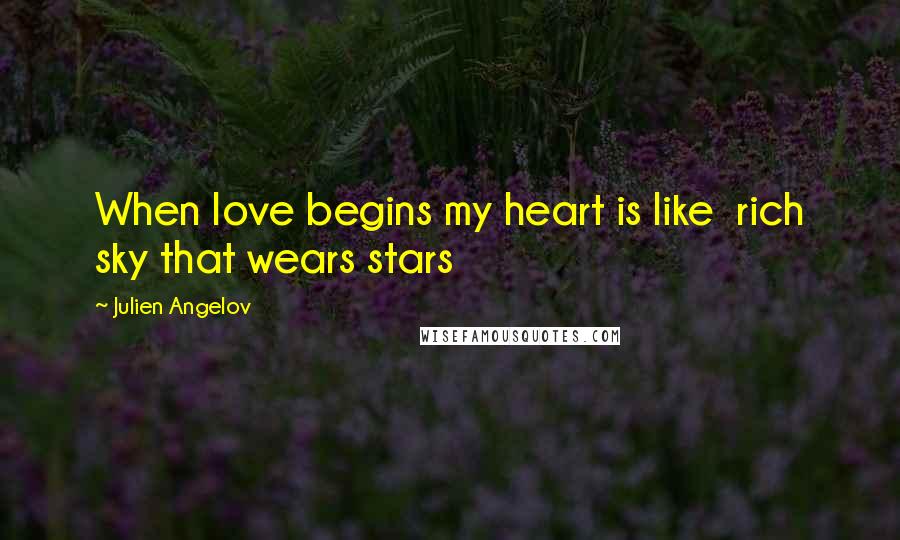 Julien Angelov Quotes: When love begins my heart is like rich sky that wears stars